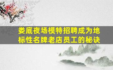 娄底夜场模特招聘成为地标性名牌老店员工的秘诀